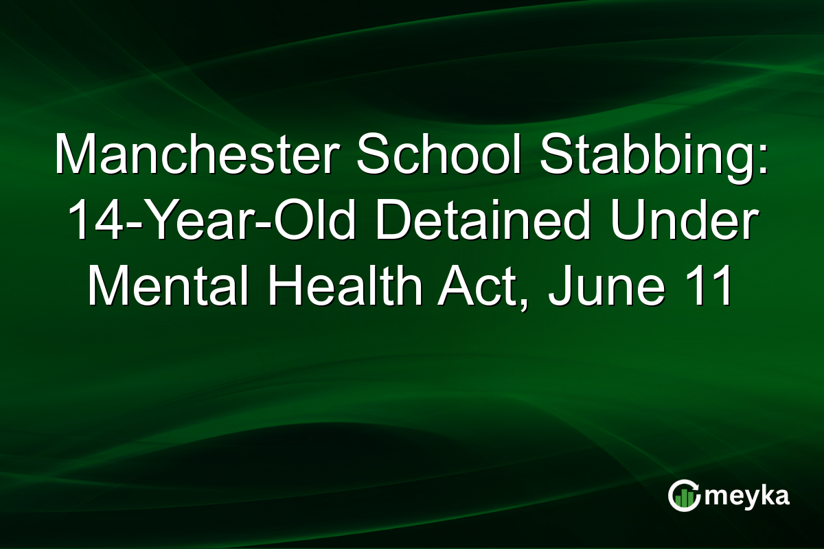Manchester School Stabbing: 14-Year-Old Detained Under Mental Health Act, June 11