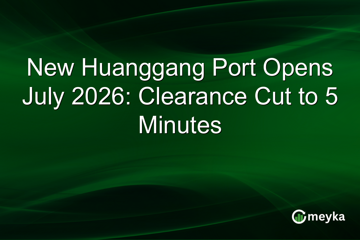 New Huanggang Port Opens July 2026: Clearance Cut to 5 Minutes