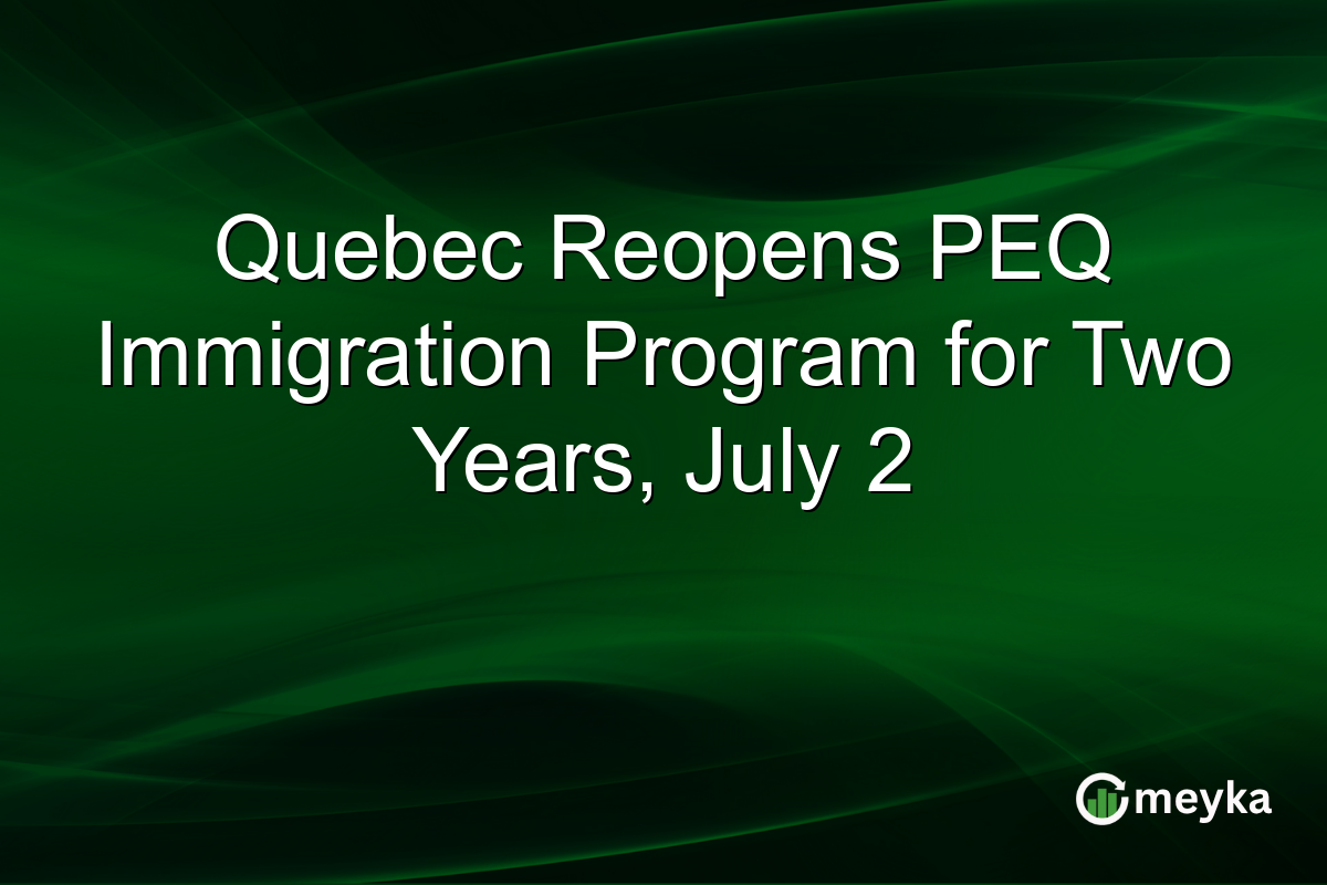 Quebec Reopens PEQ Immigration Program for Two Years, July 2