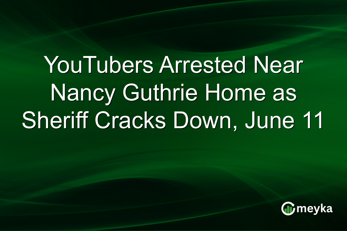 YouTubers Arrested Near Nancy Guthrie Home as Sheriff Cracks Down, June 11