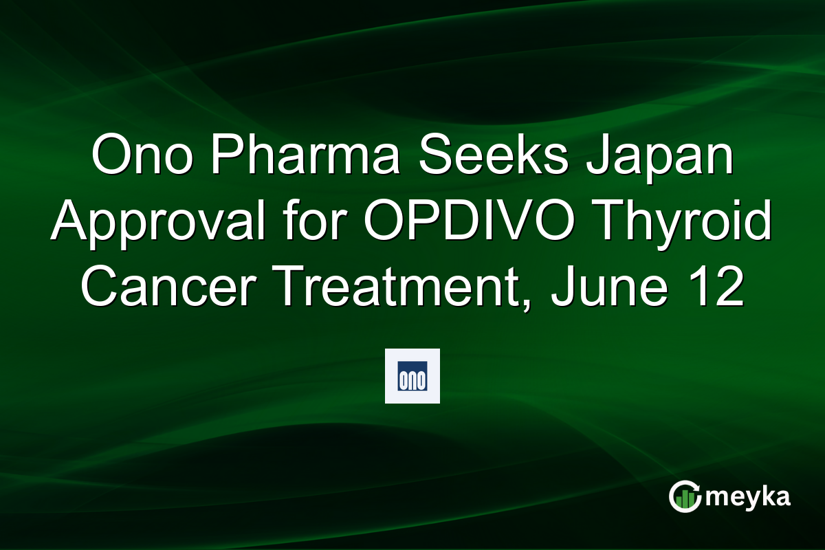 Ono Pharma Seeks Japan Approval for OPDIVO Thyroid Cancer Treatment, June 12