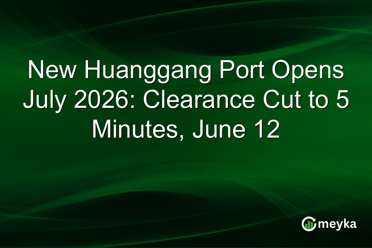 New Huanggang Port Opens July 2026: Clearance Cut to 5 Minutes, June 12
