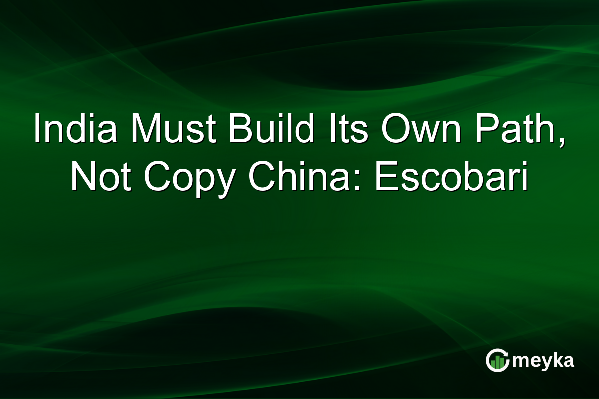 India Must Build Its Own Path, Not Copy China: Escobari