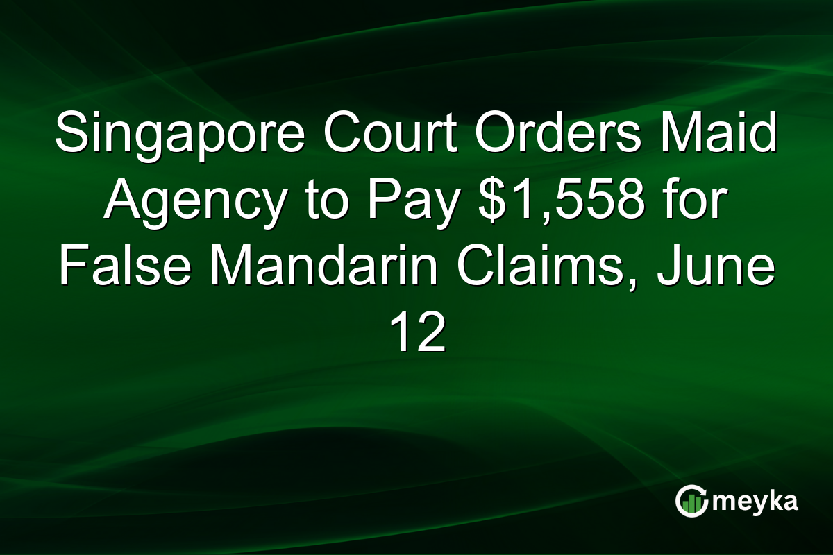 Singapore Court Orders Maid Agency to Pay $1,558 for False Mandarin Claims, June 12