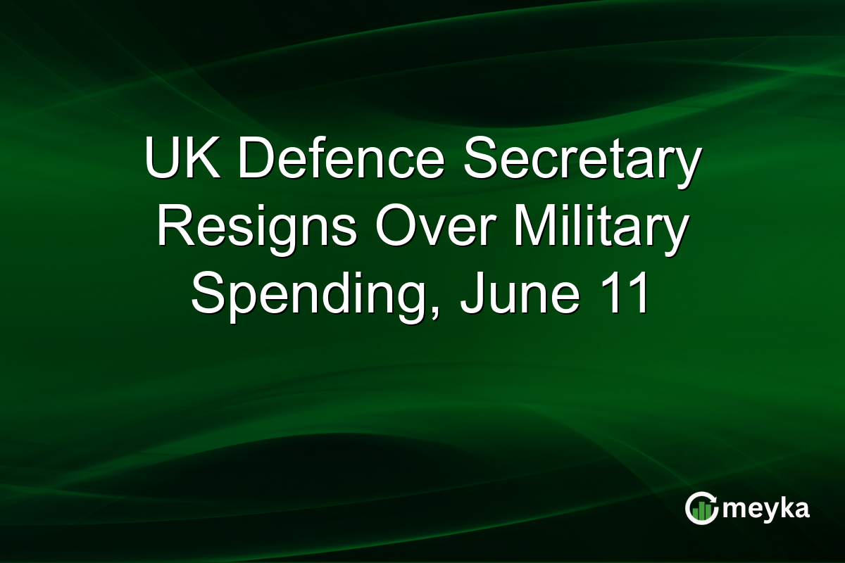 UK Defence Secretary Resigns Over Military Spending, June 11