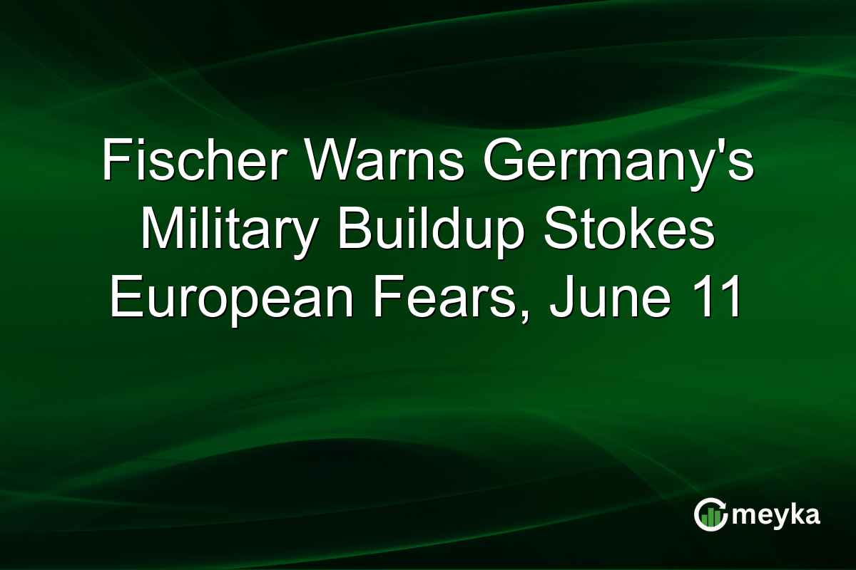 Fischer Warns Germany’s Military Buildup Stokes European Fears, June 11