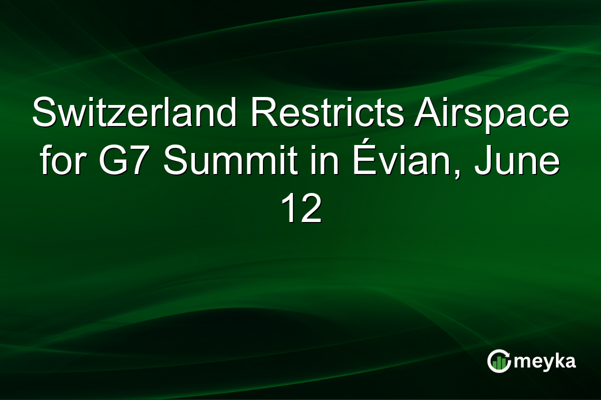 Switzerland Restricts Airspace for G7 Summit in Évian, June 12