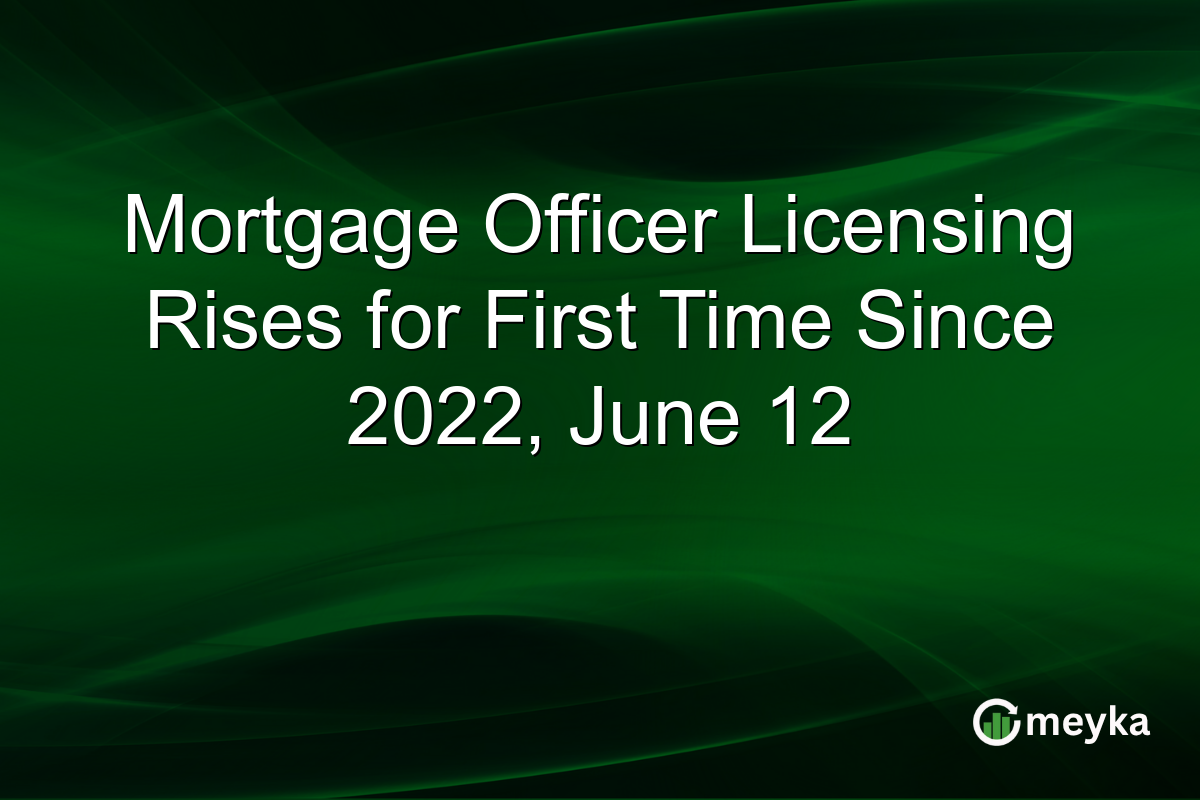 Mortgage Officer Licensing Rises for First Time Since 2022, June 12