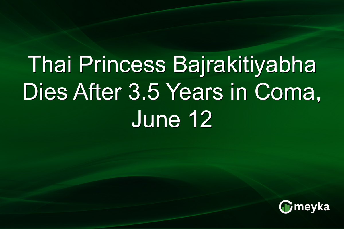 Thai Princess Bajrakitiyabha Dies After 3.5 Years in Coma, June 12