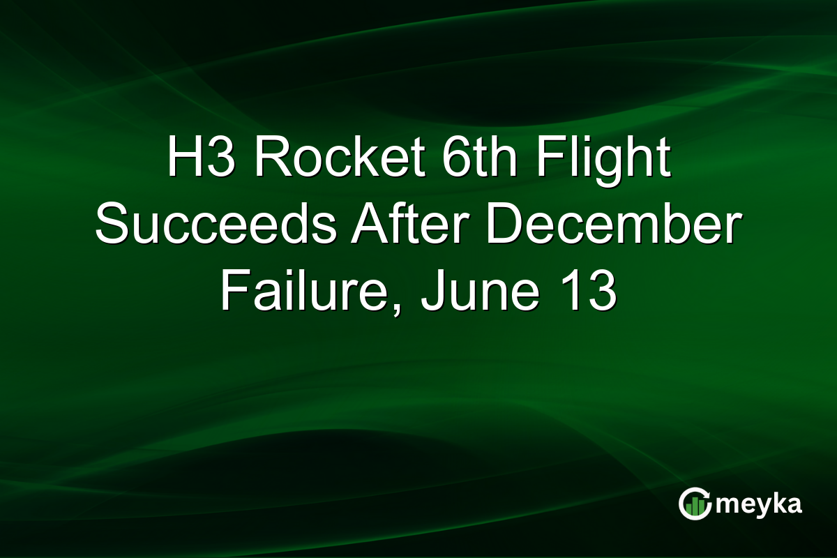 H3 Rocket 6th Flight Succeeds After December Failure, June 13