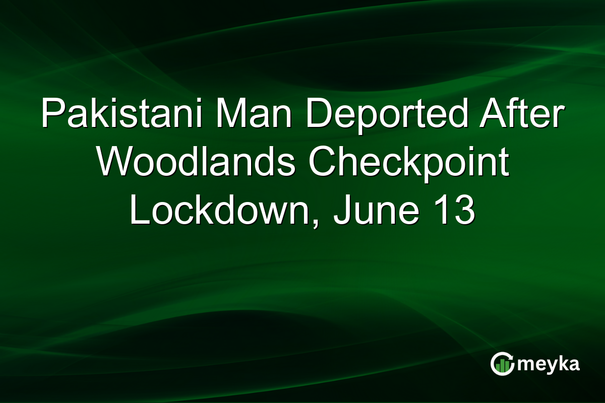 Pakistani Man Deported After Woodlands Checkpoint Lockdown, June 13