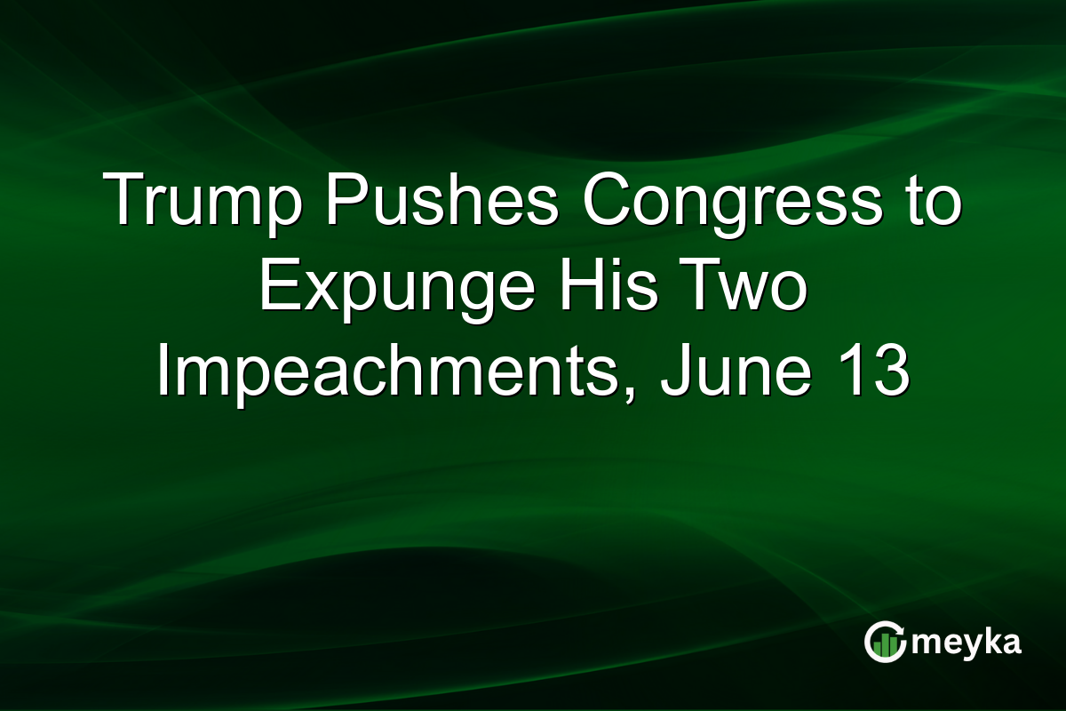 Trump Pushes Congress to Expunge His Two Impeachments, June 13