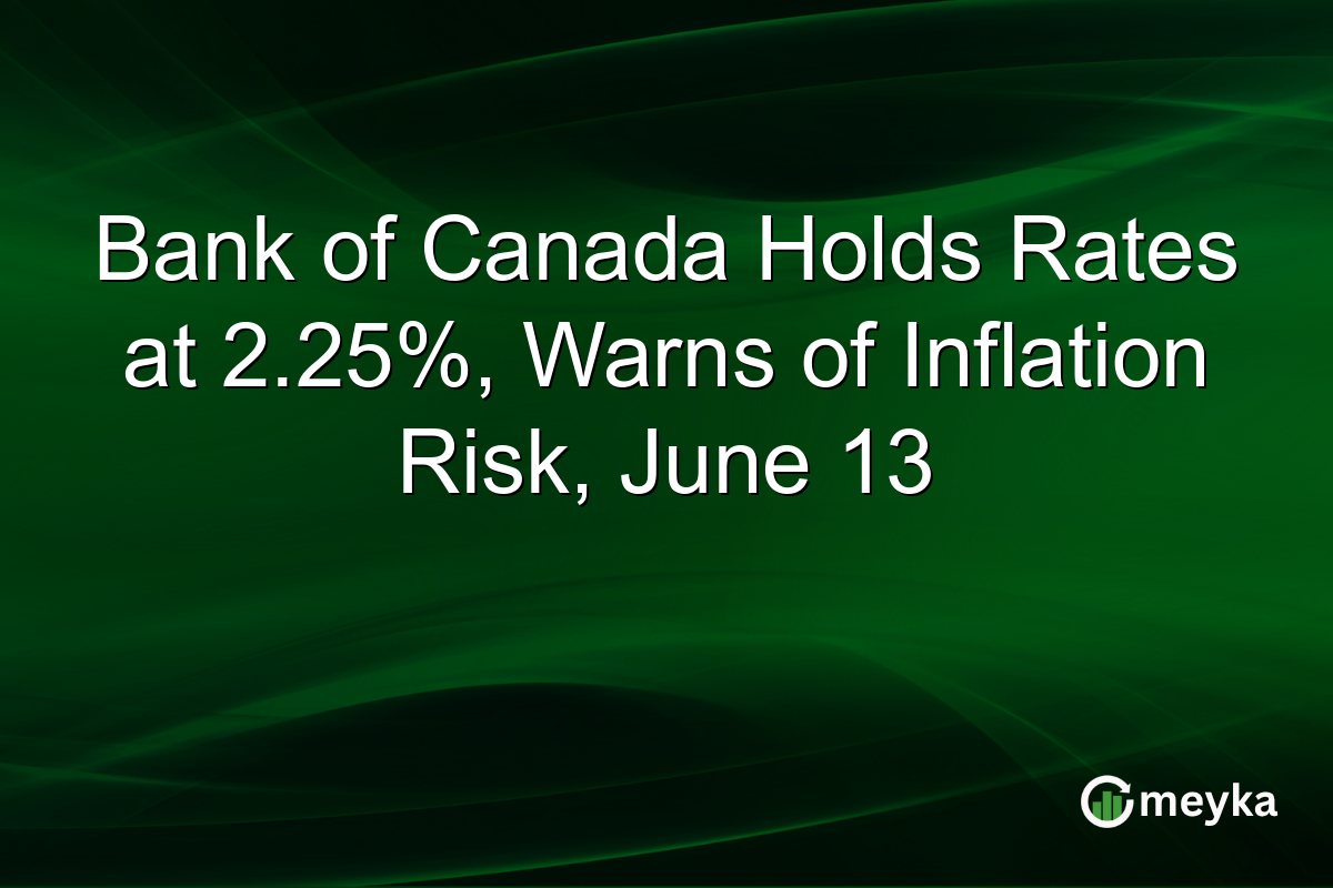 Bank of Canada Holds Rates at 2.25%, Warns of Inflation Risk, June 13