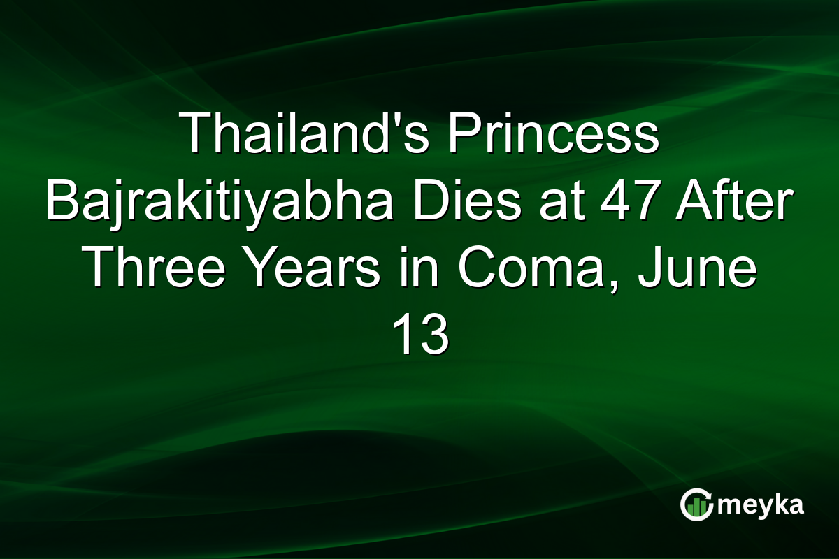 Thailand’s Princess Bajrakitiyabha Dies at 47 After Three Years in Coma, June 13
