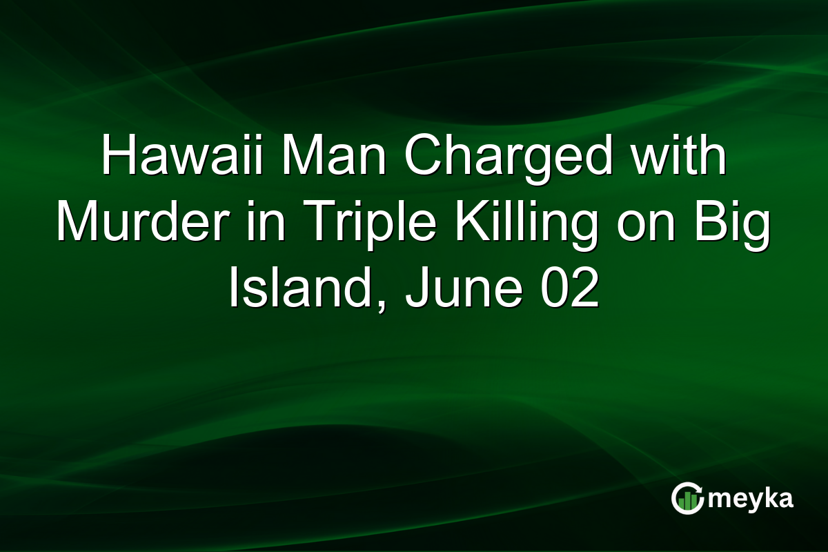 Hawaii Man Charged with Murder in Triple Killing on Big Island, June 02