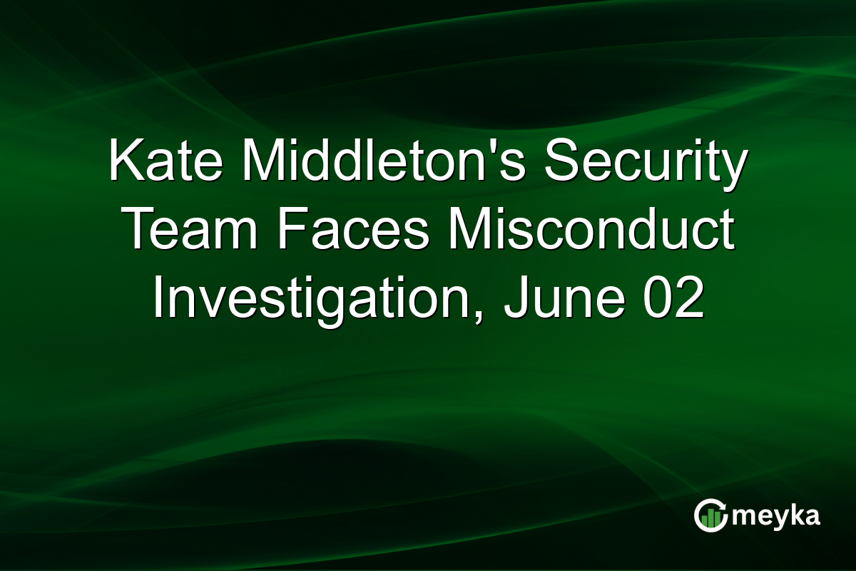 Kate Middleton’s Security Team Faces Misconduct Investigation, June 02
