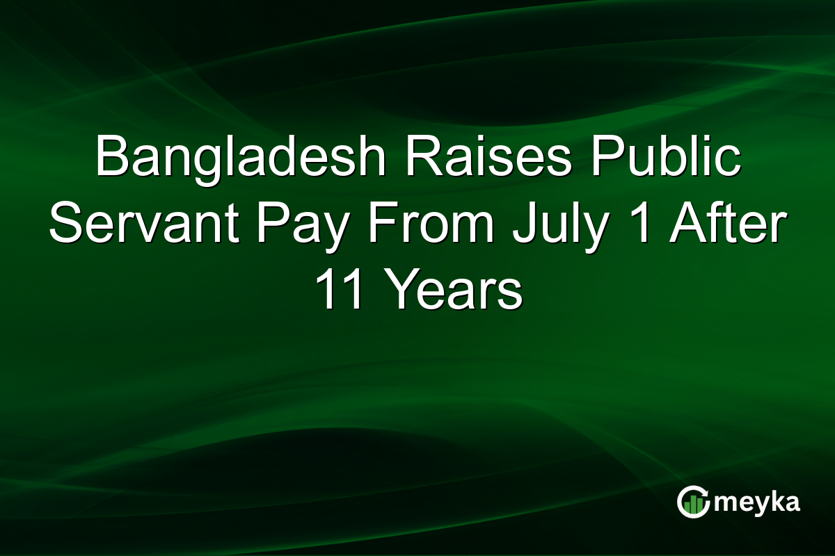 Bangladesh Raises Public Servant Pay From July 1 After 11 Years
