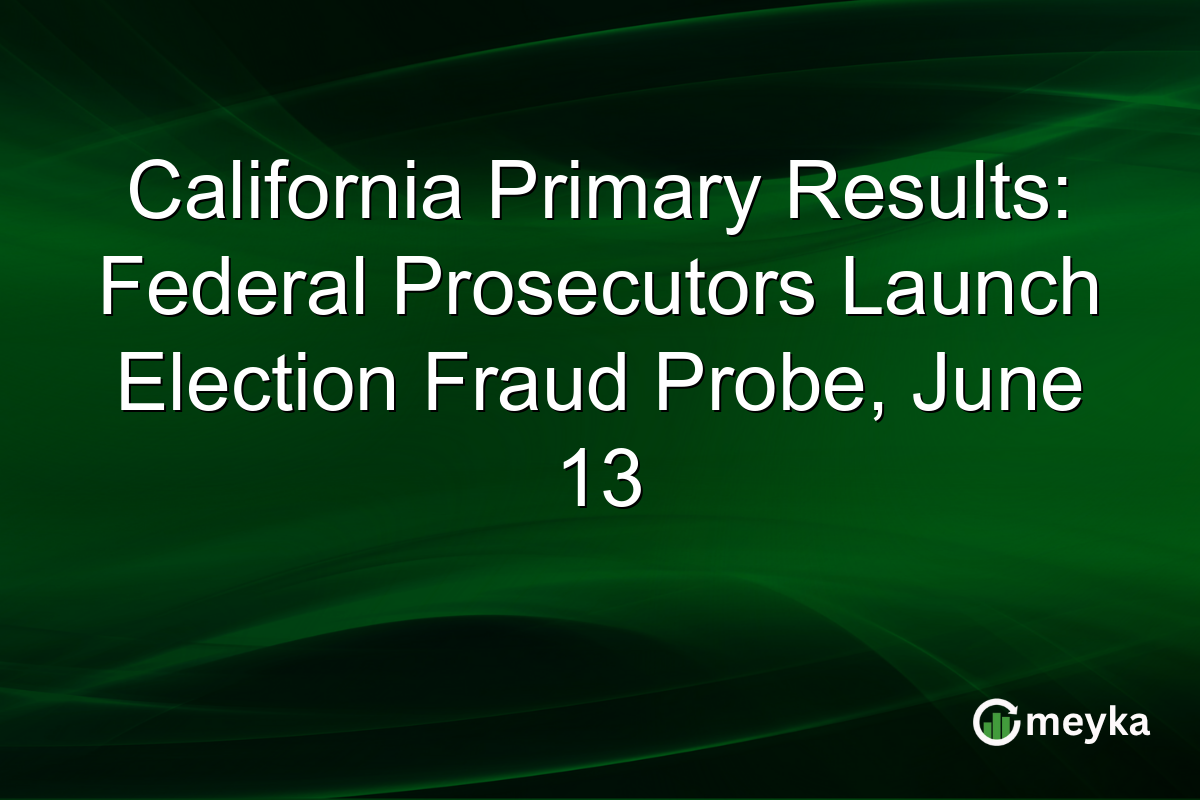 California Primary Results: Federal Prosecutors Launch Election Fraud Probe, June 13