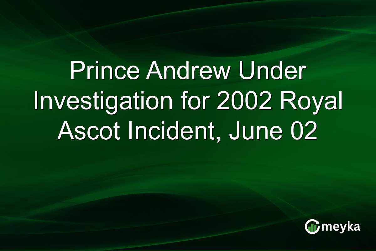 Prince Andrew Under Investigation for 2002 Royal Ascot Incident, June 02