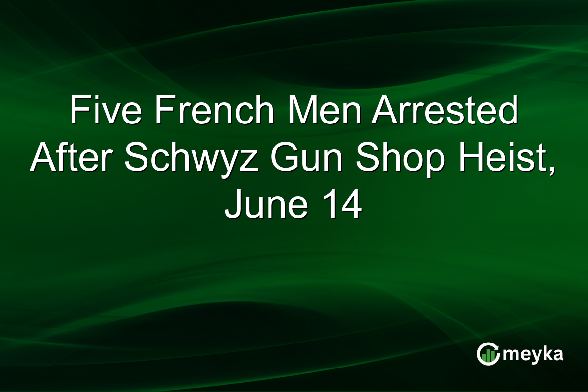 Five French Men Arrested After Schwyz Gun Shop Heist, June 14