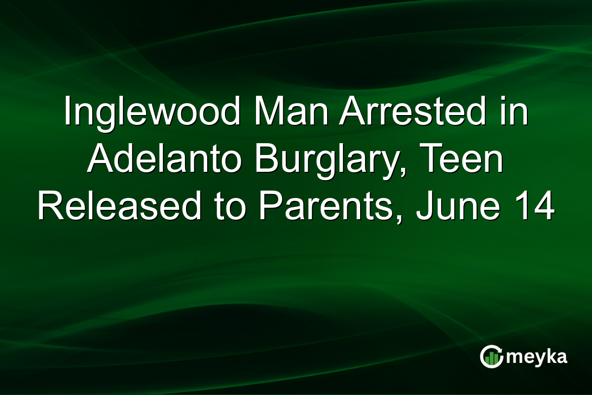 Inglewood Man Arrested in Adelanto Burglary, Teen Released to Parents, June 14