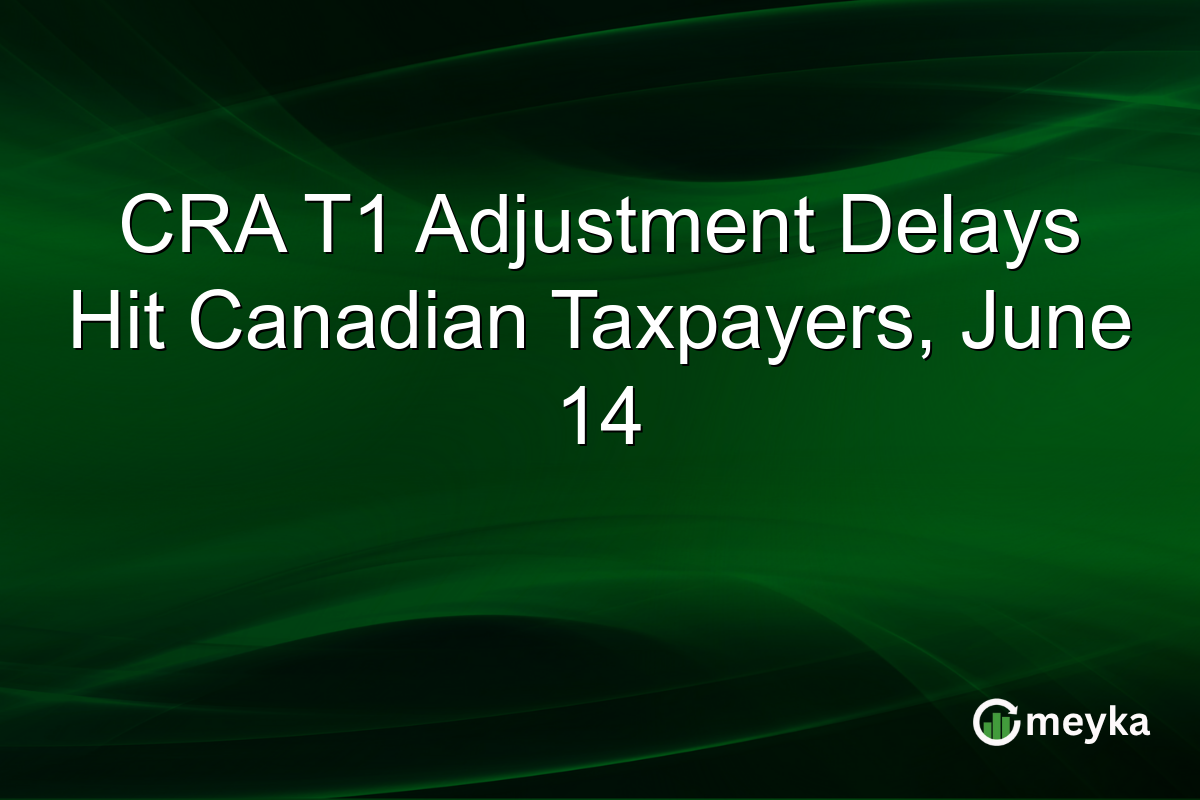 CRA T1 Adjustment Delays Hit Canadian Taxpayers, June 14