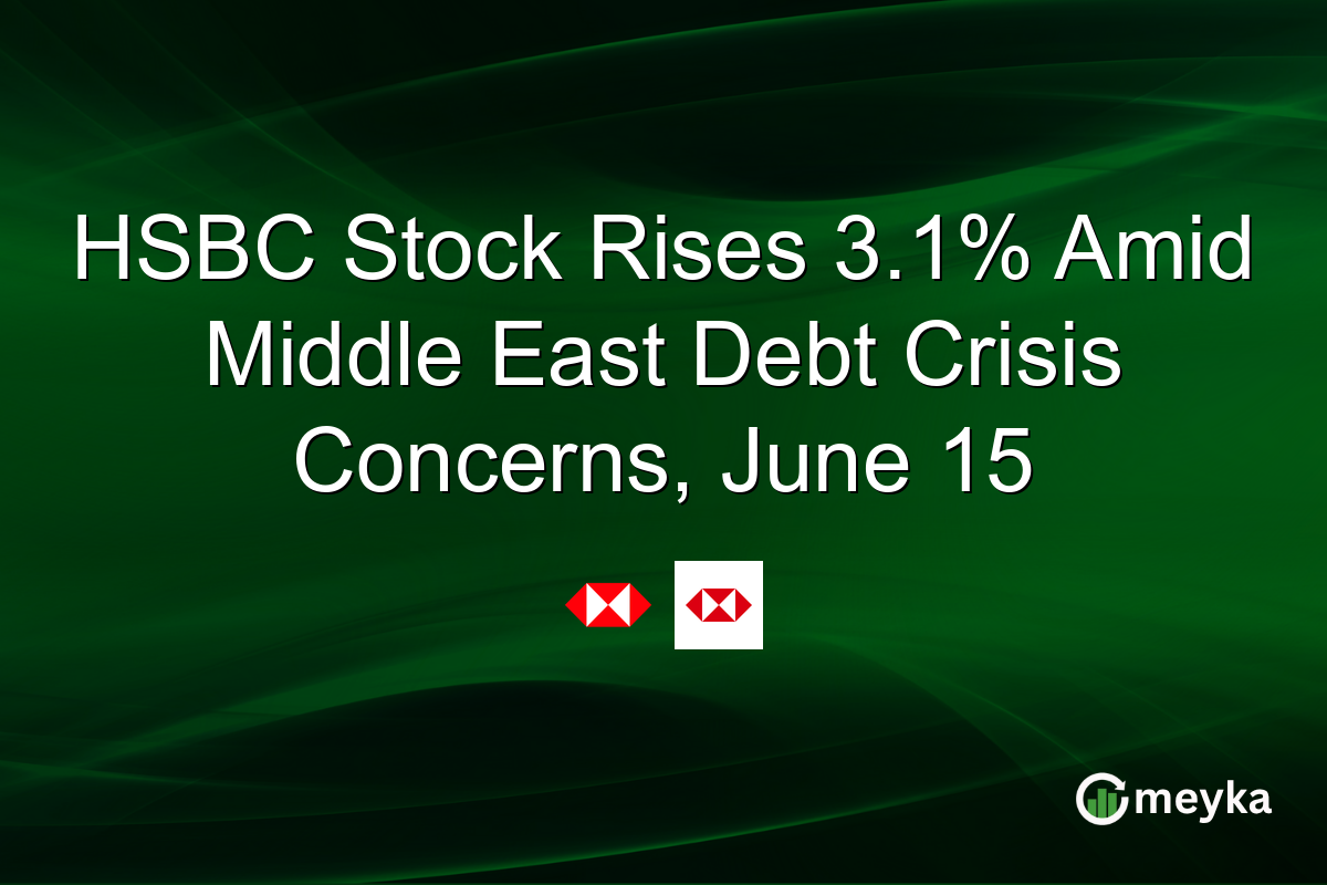 HSBC Stock Rises 3.1% Amid Middle East Debt Crisis Concerns, June 15