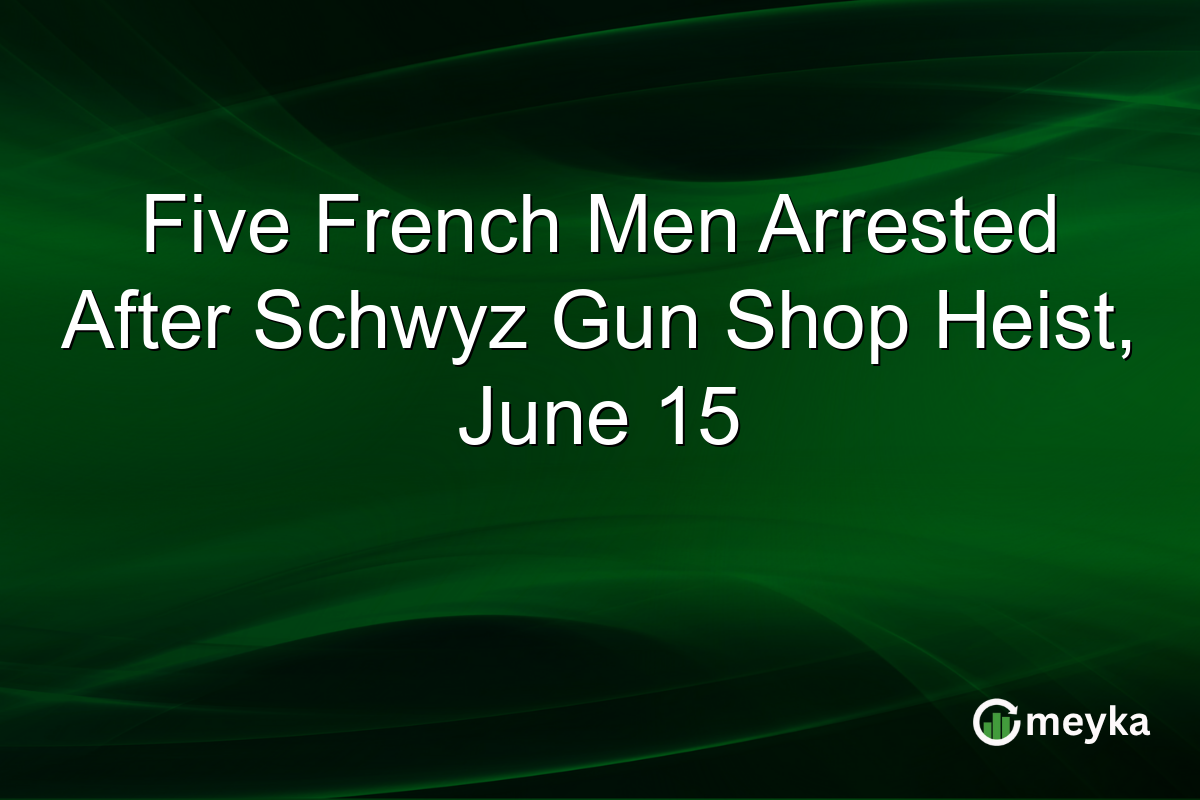 Five French Men Arrested After Schwyz Gun Shop Heist, June 15
