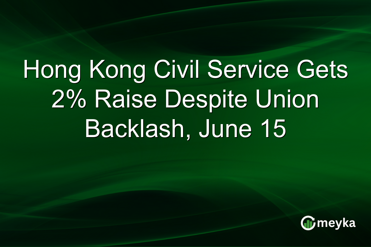 Hong Kong Civil Service Gets 2% Raise Despite Union Backlash, June 15