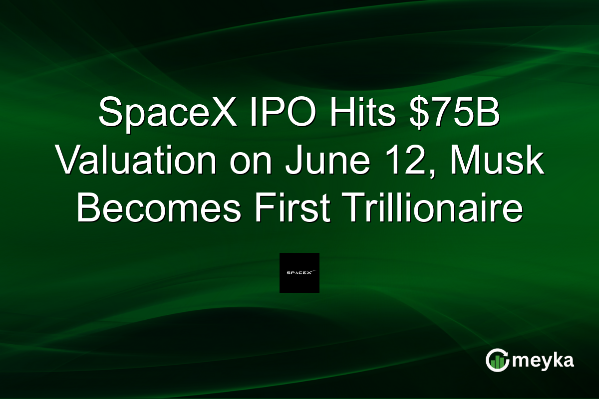 SpaceX IPO Hits $75B Valuation on June 12, Musk Becomes First Trillionaire