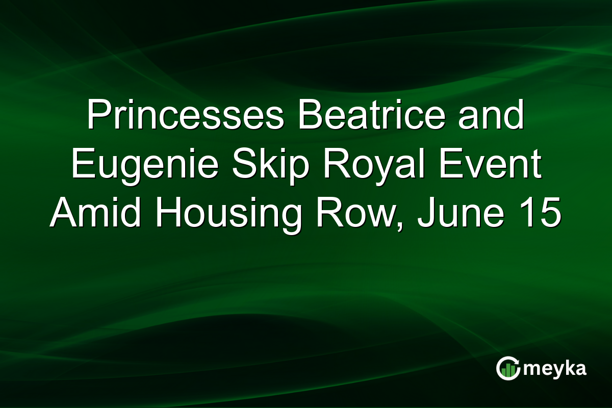 Princesses Beatrice and Eugenie Skip Royal Event Amid Housing Row, June 15