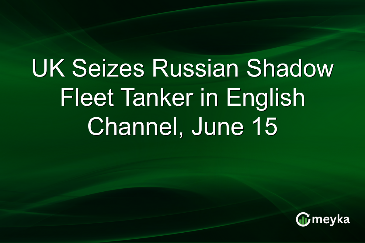 UK Seizes Russian Shadow Fleet Tanker in English Channel, June 15