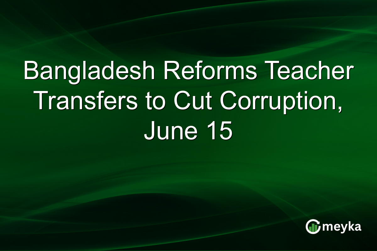 Bangladesh Reforms Teacher Transfers to Cut Corruption, June 15