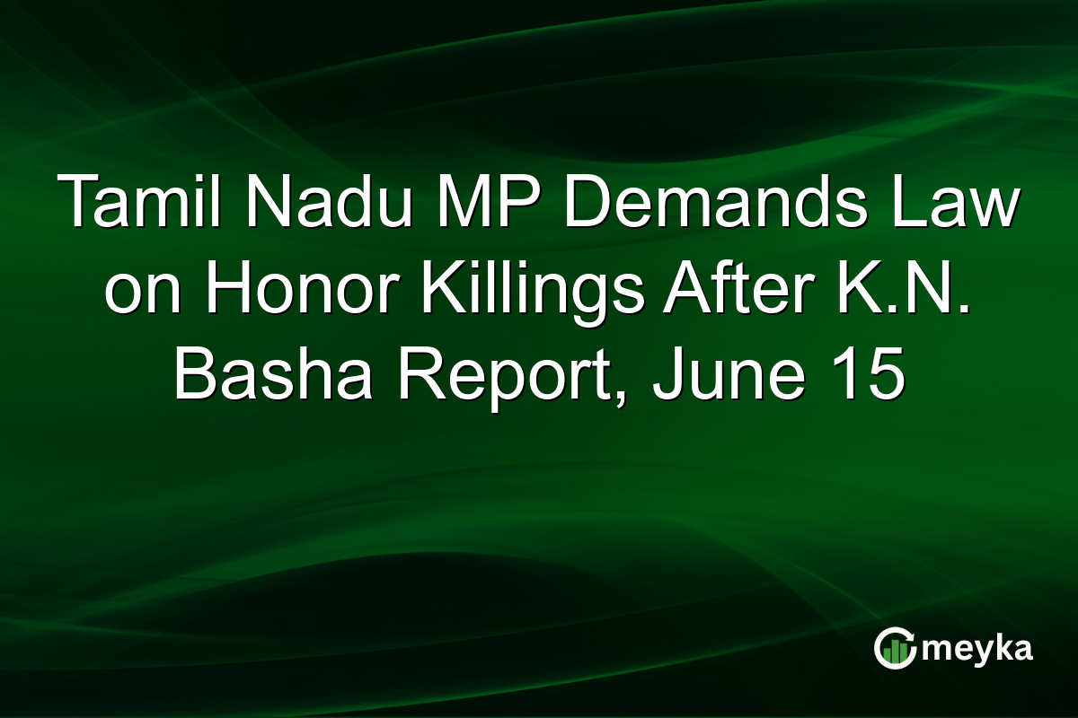 Tamil Nadu MP Demands Law on Honor Killings After K.N. Basha Report, June 15