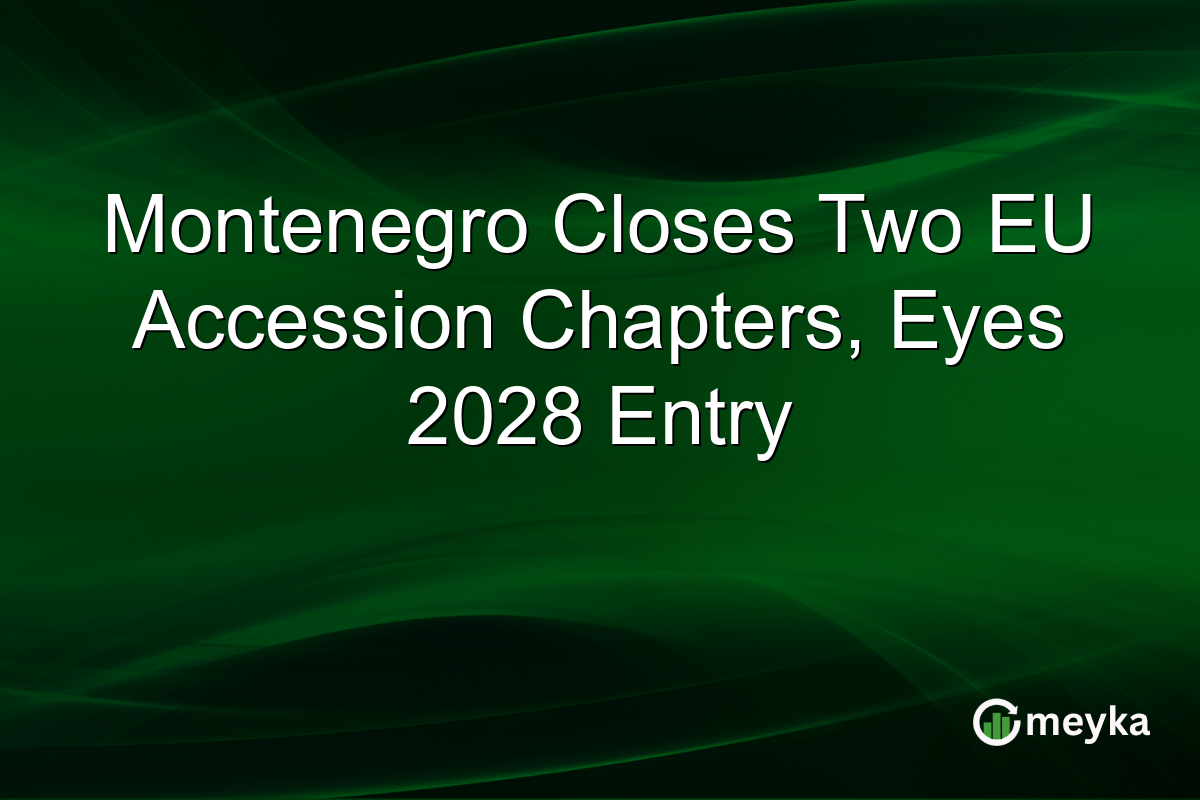 Montenegro Closes Two EU Accession Chapters, Eyes 2028 Entry