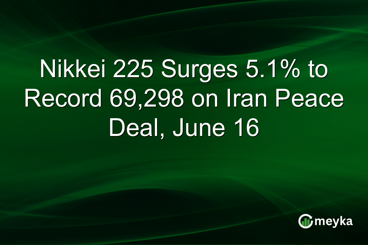 Nikkei 225 Surges 5.1% to Record 69,298 on Iran Peace Deal, June 16
