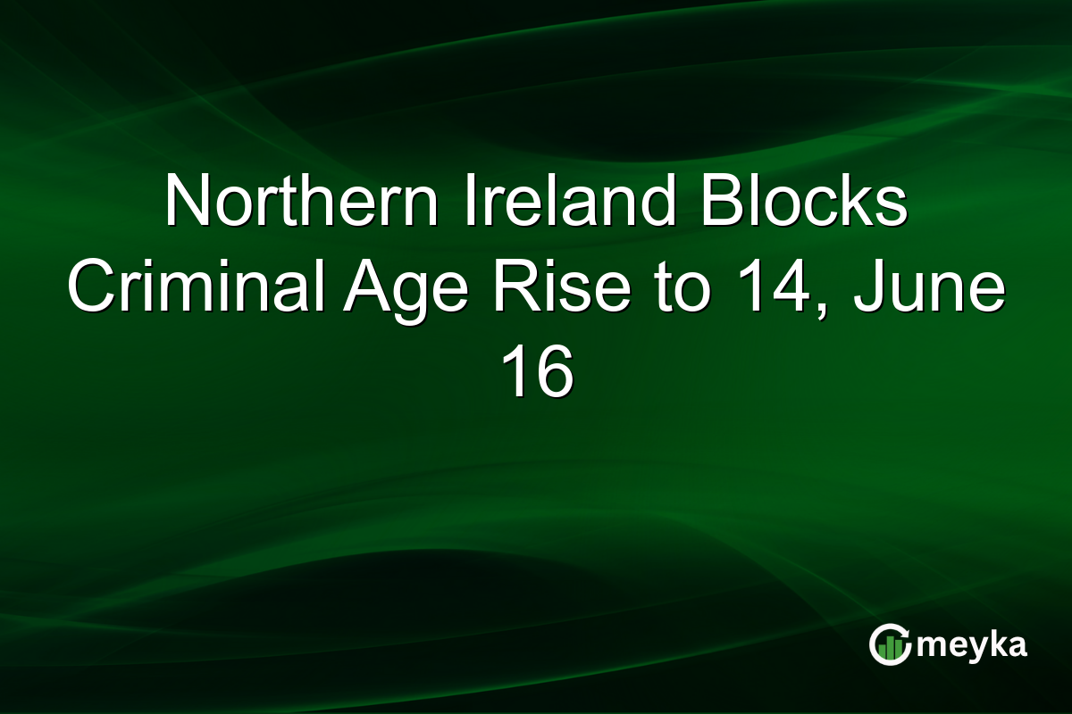Northern Ireland Blocks Criminal Age Rise to 14, June 16