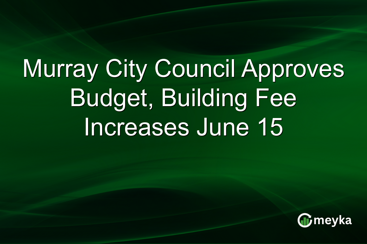 Murray City Council Approves Budget, Building Fee Increases June 15