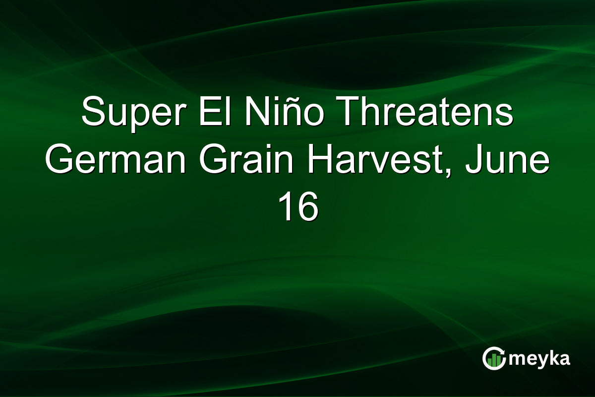 Super El Niño Threatens German Grain Harvest, June 16