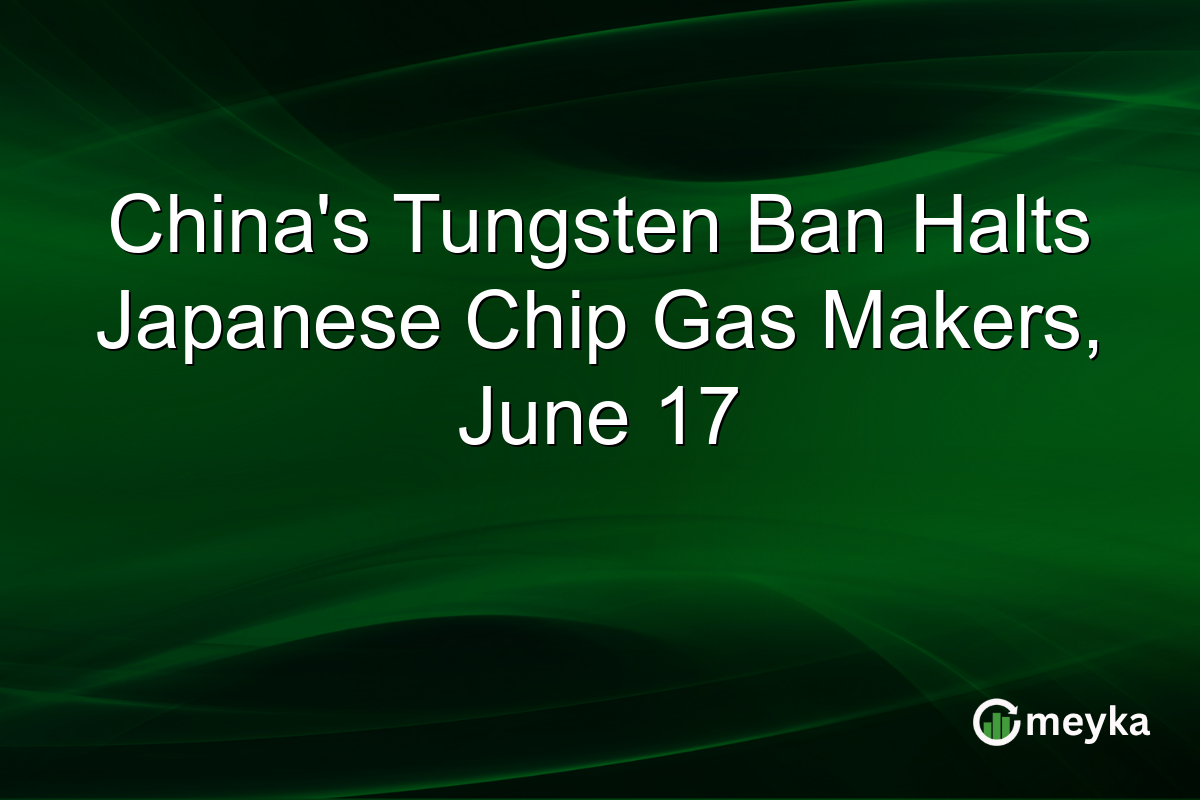 China’s Tungsten Ban Halts Japanese Chip Gas Makers, June 17