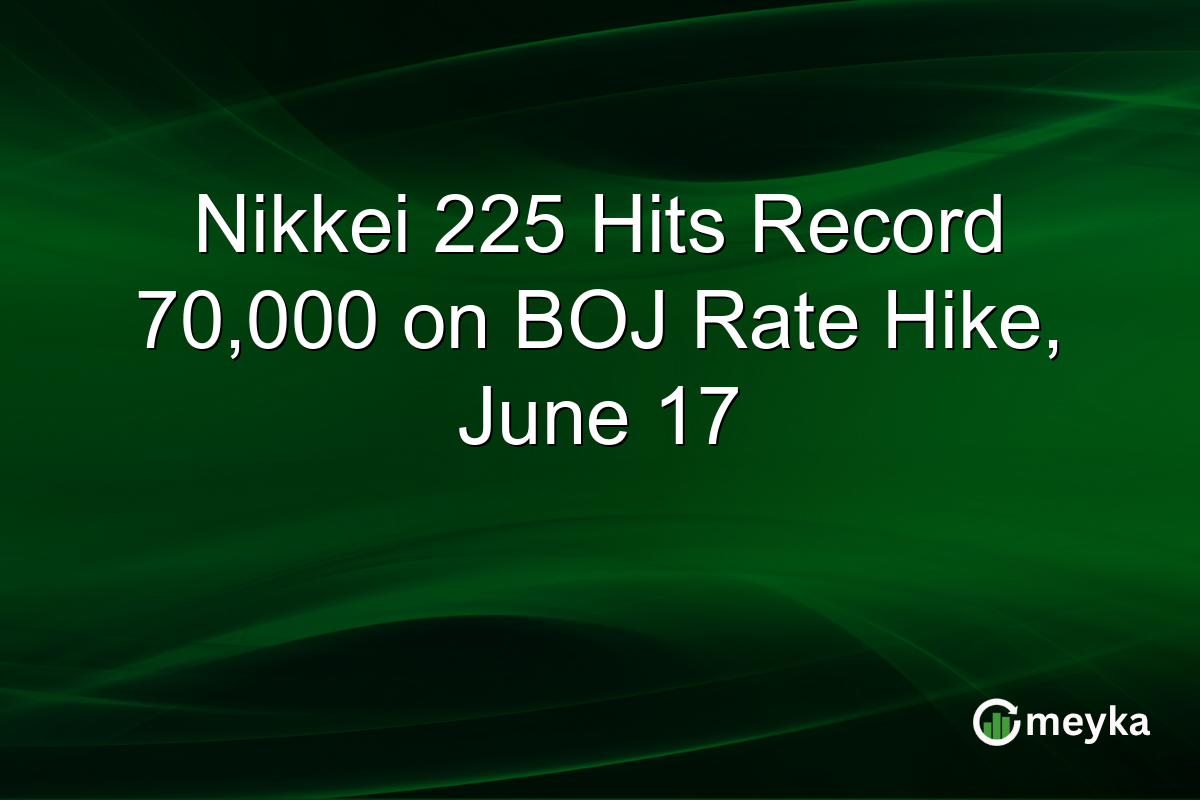Nikkei 225 Hits Record 70,000 on BOJ Rate Hike, June 17