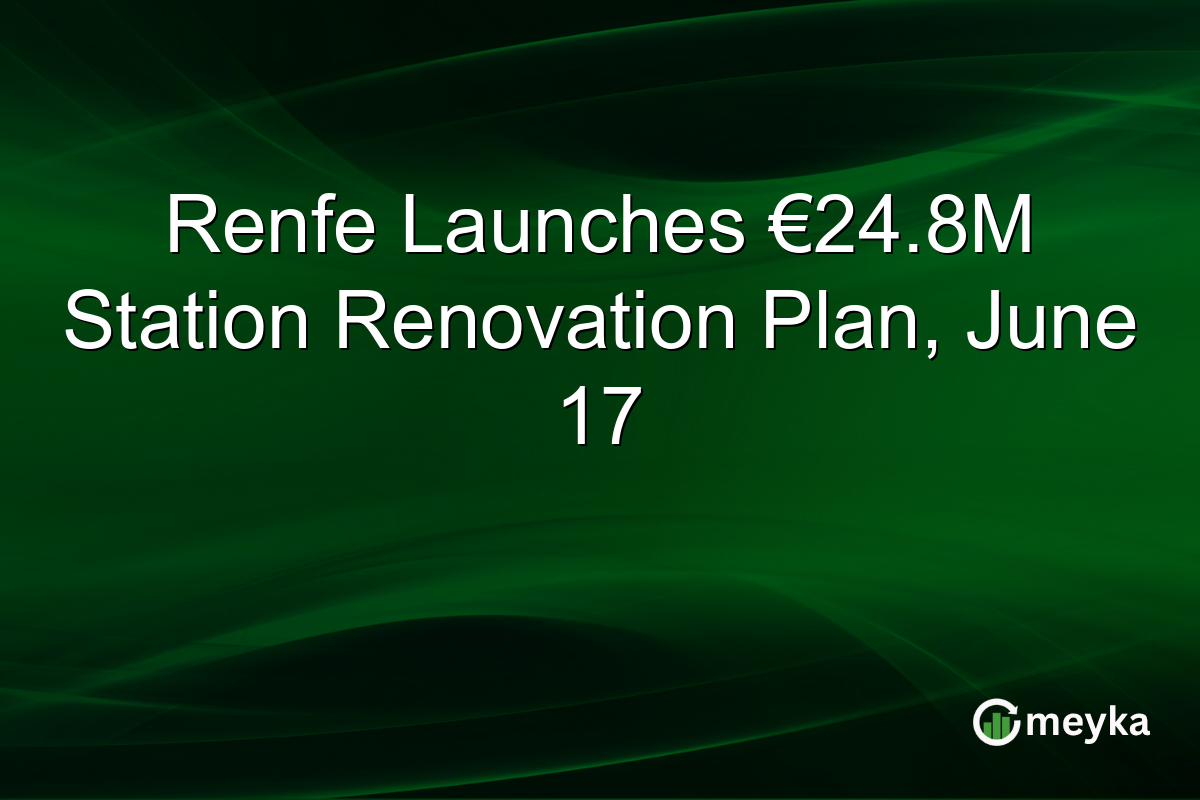 Renfe Launches €24.8M Station Renovation Plan, June 17