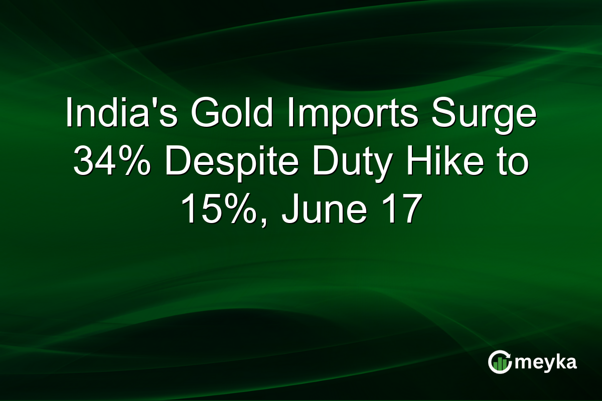 India’s Gold Imports Surge 34% Despite Duty Hike to 15%, June 17
