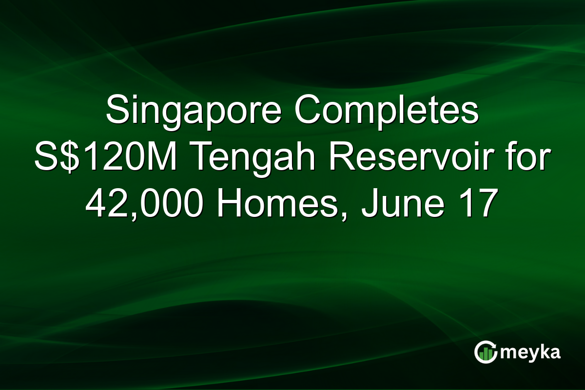 Singapore Completes S$120M Tengah Reservoir for 42,000 Homes, June 17