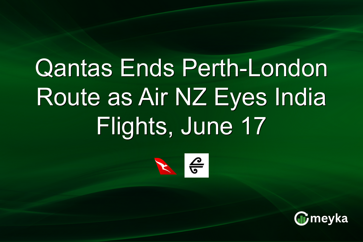 Qantas Ends Perth-London Route as Air NZ Eyes India Flights, June 17
