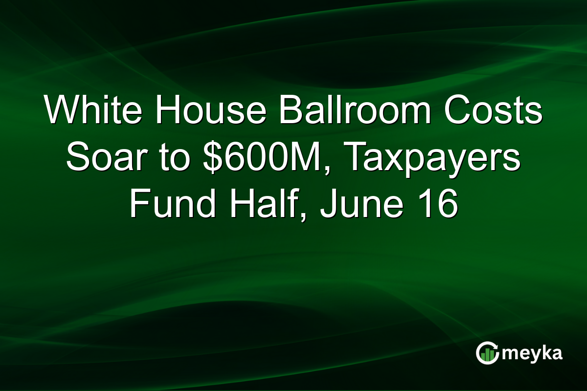 White House Ballroom Costs Soar to $600M, Taxpayers Fund Half, June 16