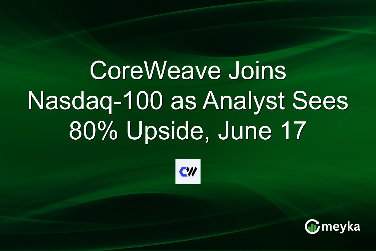 CoreWeave Joins Nasdaq-100 as Analyst Sees 80% Upside, June 17