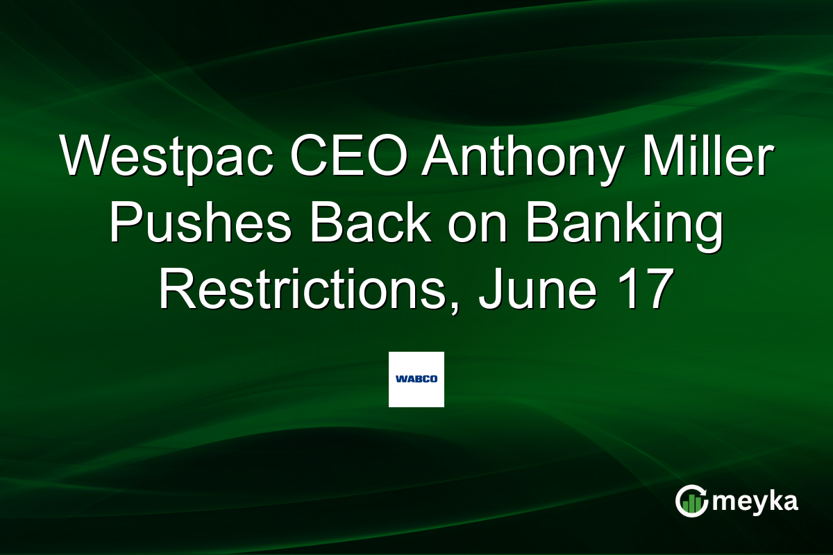 Westpac CEO Anthony Miller Pushes Back on Banking Restrictions, June 17