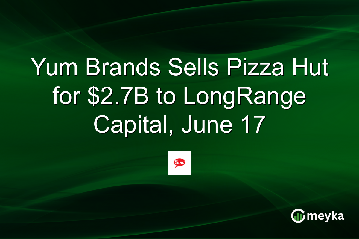 Yum Brands Sells Pizza Hut for $2.7B to LongRange Capital, June 17