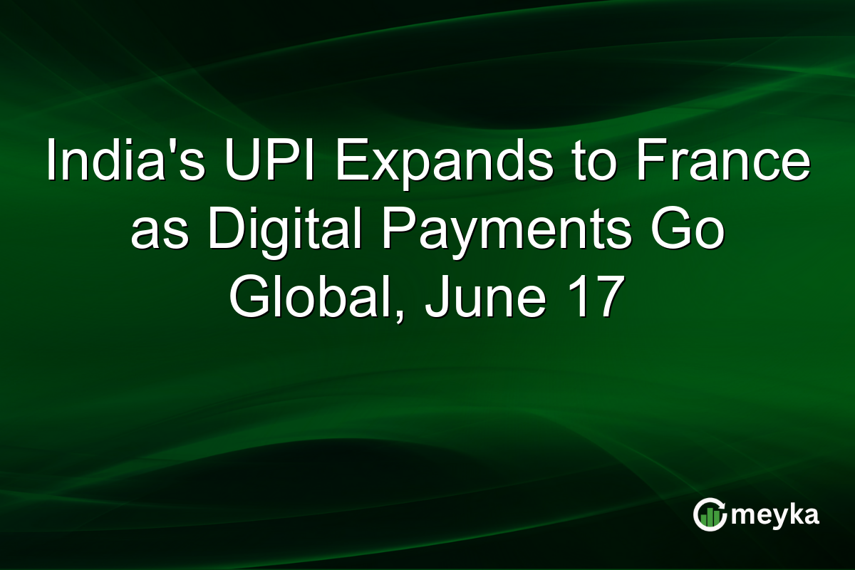 India’s UPI Expands to France as Digital Payments Go Global, June 17
